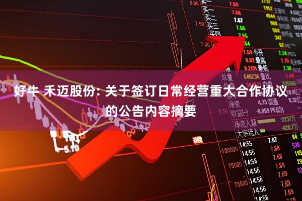 好牛 禾迈股份: 关于签订日常经营重大合作协议的公告内容摘要