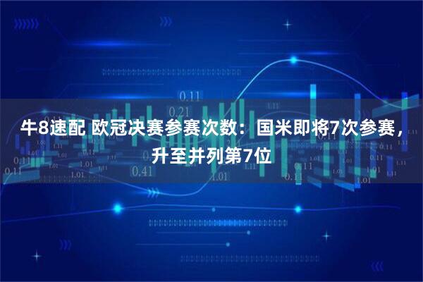 牛8速配 欧冠决赛参赛次数：国米即将7次参赛，升至并列第7位