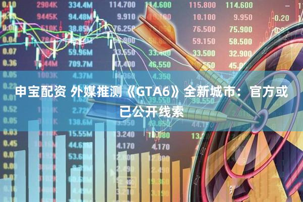 申宝配资 外媒推测《GTA6》全新城市：官方或已公开线索