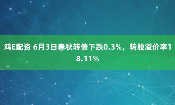 鸿E配资 6月3日春秋转债下跌0.3%，转股溢价率18.11%