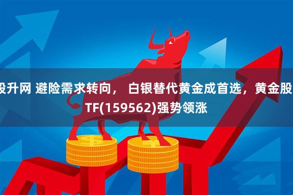 股升网 避险需求转向， 白银替代黄金成首选，黄金股ETF(159562)强势领涨