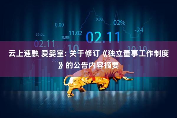 云上速融 爱婴室: 关于修订《独立董事工作制度》的公告内容摘要