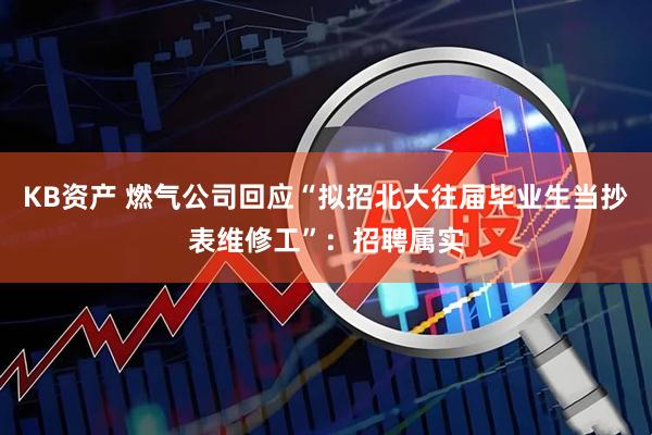 KB资产 燃气公司回应“拟招北大往届毕业生当抄表维修工”：招聘属实