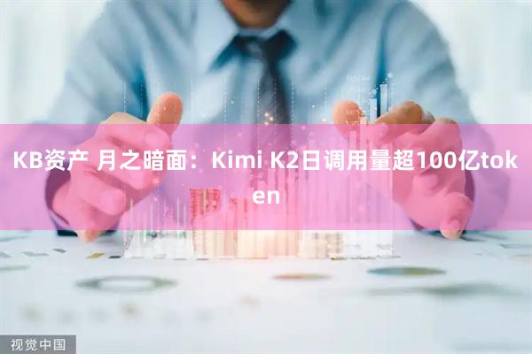 KB资产 月之暗面：Kimi K2日调用量超100亿token