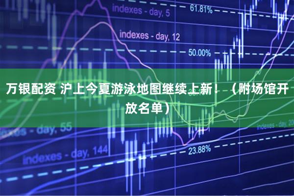 万银配资 沪上今夏游泳地图继续上新！（附场馆开放名单）