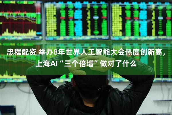 忠程配资 举办8年世界人工智能大会热度创新高，上海AI“三个倍增”做对了什么
