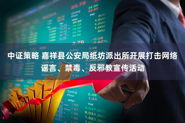 中证策略 嘉祥县公安局纸坊派出所开展打击网络谣言、禁毒、反邪教宣传活动