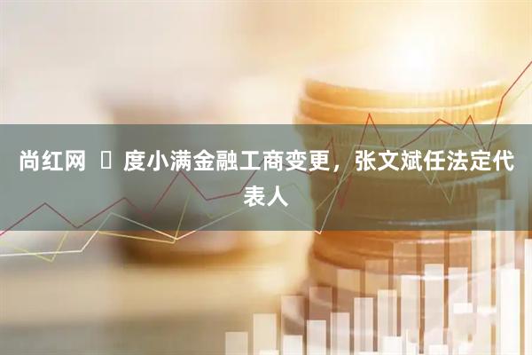 尚红网  ​度小满金融工商变更，张文斌任法定代表人