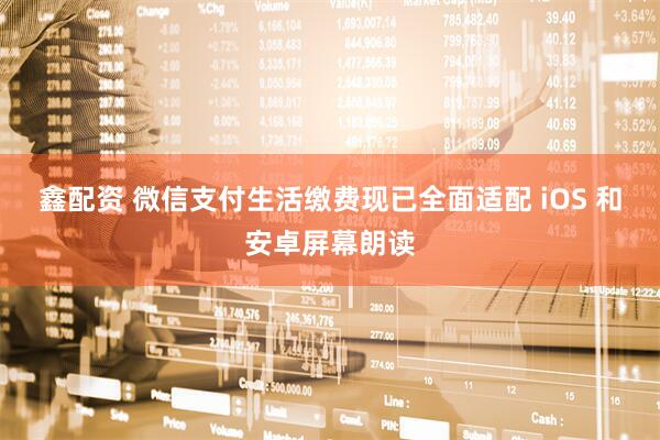 鑫配资 微信支付生活缴费现已全面适配 iOS 和安卓屏幕朗读