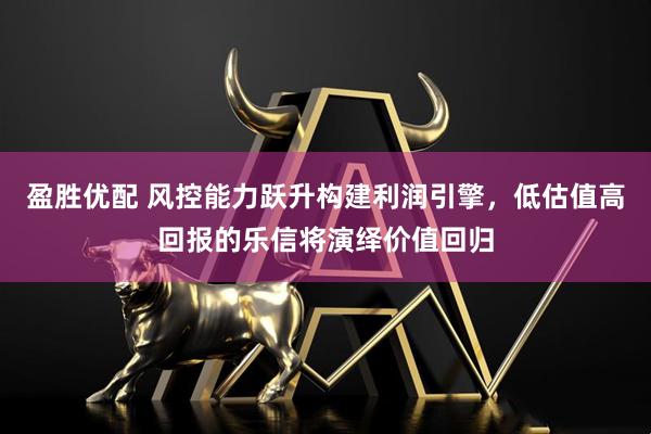 盈胜优配 风控能力跃升构建利润引擎，低估值高回报的乐信将演绎价值回归