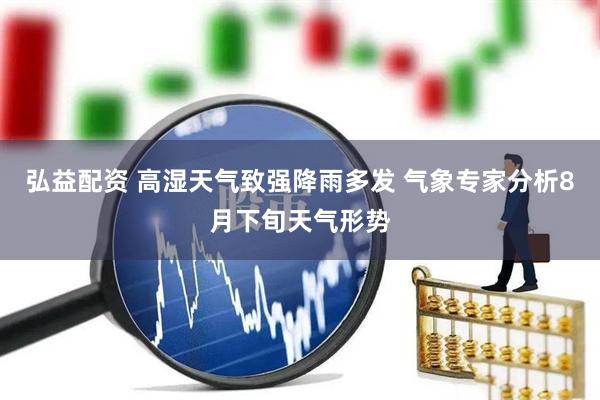 弘益配资 高湿天气致强降雨多发 气象专家分析8月下旬天气形势