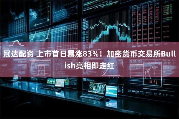 冠达配资 上市首日暴涨83%！加密货币交易所Bullish亮相即走红