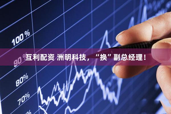 互利配资 洲明科技，“换”副总经理！