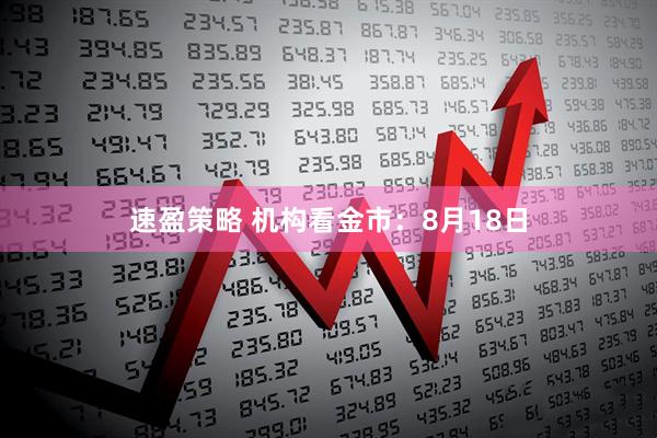 速盈策略 机构看金市：8月18日