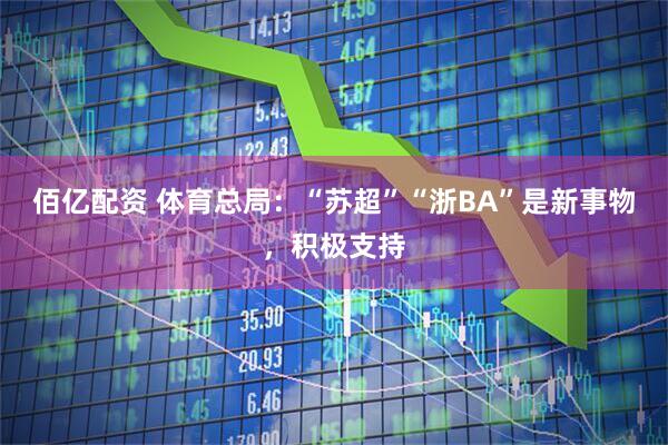 佰亿配资 体育总局：“苏超”“浙BA”是新事物，积极支持