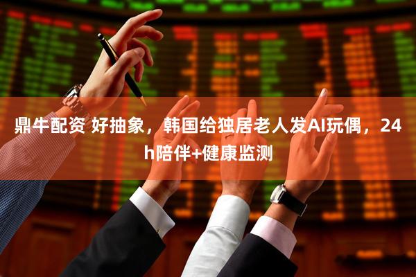 鼎牛配资 好抽象，韩国给独居老人发AI玩偶，24h陪伴+健康监测
