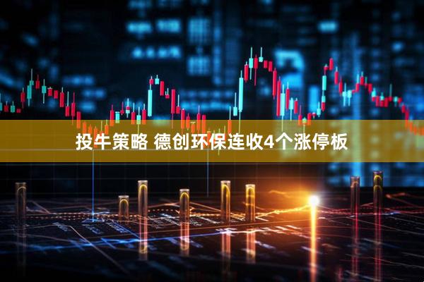 投牛策略 德创环保连收4个涨停板