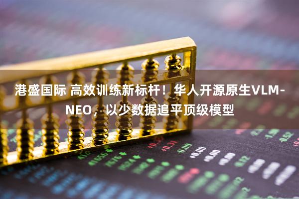 港盛国际 高效训练新标杆!华人开源原生VLM-NEO,以少数据追平顶级模型
