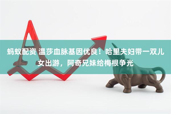 蚂蚁配资 温莎血脉基因优良！哈里夫妇带一双儿女出游，阿奇兄妹给梅根争光